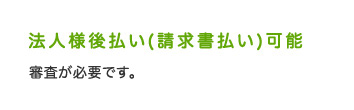 法人様後払い(請求書払い)可能 審査が必要です。